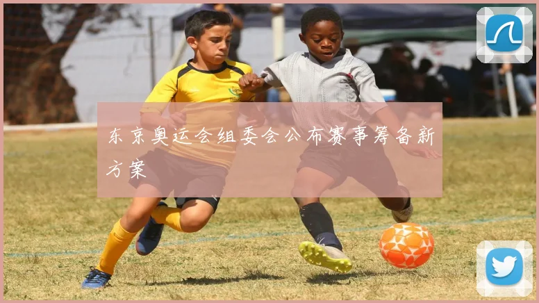 东京奥运会组委会公布赛事筹备新方案