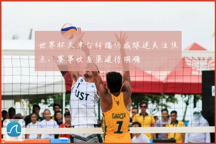 世界杯天津台转播吗成球迷关注焦点，赛事收看渠道待明确