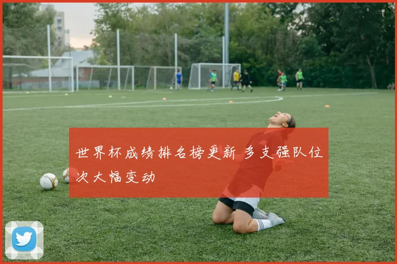 世界杯成绩排名榜更新 多支强队位次大幅变动