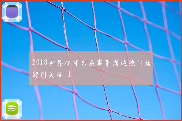 2018世界杯可乐成赛事周边热门话题引关注_1