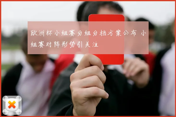 欧洲杯小组赛分组分档方案公布 小组赛对阵形势引关注